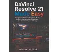 DaVinci Resolve 21 Made Easy: A Beginner’s Path to Editing, Color, Audio, Effects, Projects, Media Management, and Professional Video Delivery