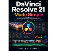 DaVinci Resolve 21 Made Simple: The Complete Beginner's Guide to Professional Video Editing, Color Grading, Audio Mixing, and Visual Effects