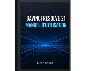 DAVINCI RESOLVE 21 MANUEL D'UTILISATION: Le guide complet étape par étape pour maîtriser le montage, l'étalonnage des couleurs, Fusion VFX, Fairlight Audio et la nouvelle page photo