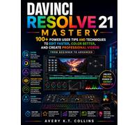 DaVinci Resolve 21 Mastery: 100+ Power User Tips and Techniques to Edit Faster, Color Better, and Create Professional Videos: From Beginner to Advanced (DaVinci Resolve 21 Creator Guides)