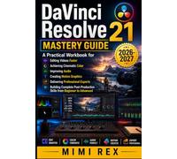DAVINCI RESOLVE 21 MASTERY GUIDE: A Practical Workbook For Editing Videos Faster, Achieving Cinematic Color, Improving Audio, Creating Motion ... Skill From Beginner To Advanced