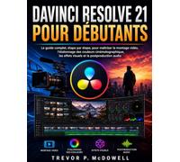 DAVINCI RESOLVE 21 POUR DÉBUTANTS: Le guide complet, étape par étape, pour maîtriser le montage vidéo, l'étalonnage des couleurs cinématographique, les effets visuels et la postproduction audio
