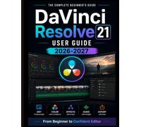 DaVinci Resolve 21 USER GUIDE 2026-2027: From Beginner to Confident Editor