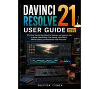 DAVINCI RESOLVE 21 USER GUIDE 2026: A Practical Step by Step Manual for Beginners and Advanced Users to Master Video Editing, Color Grading, Visual ... Graphics, and Professional Audio Production