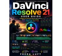 DaVinci Resolve 21 User Guide: A Beginner-to-Advanced Step-by-Step Guide to Master Video Editing, Color Grading, Fusion, Fairlight Audio, and AI Tools