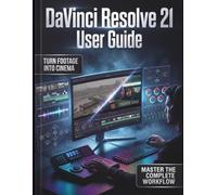 DaVinci Resolve 21 User Guide: The Definitive Step-by-Step Guide to Professional Video Editing, Cinematic Color Grading, Fusion VFX, and Fairlight Audio Mixing-Comprehensive Coverage for Devices