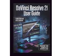 DaVinci Resolve 21 User Guide: The Definitive Step-by-Step Guide to Professional Video Editing, Cinematic Color Grading, Fusion VFX, and Fairlight Audio Mixing-Comprehensive Coverage for Devices