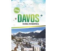 DAVOS GUIDA TURISTICA 2026: Pianifica, esplora e vivi le Alpi svizzere: fughe in montagna, festival e tesori nascosti