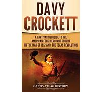 Davy Crockett: A Captivating Guide to the American Folk Hero Who Fought in the War of 1812 and the Texas Revolution