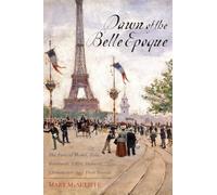 Dawn of the Belle Epoque: The Paris of Monet, Zola, Bernhardt, Eiffel, Debussy, Clemenceau, and Their Friends