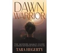 Dawn Warrior: The modern mama's guide to harnessing your power and creating a life you love
