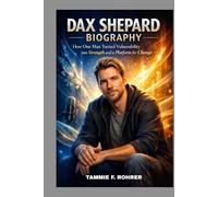 DAX SHEPARD BIOGRAPHY: HOW ONE MAN TURNED VULNERABILITY INTO STRENGTH AND A PLATFORM FOR CHANGE: FROM BROKEN MOMENTS TO BREAKTHROUGH SUCCESS AND LASTING IMPACT