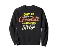 Day 12 without Chocolate Lost Hearing In My Left Eye Funny Sweatshirt