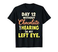 Day 12 without Chocolate Lost Hearing In My Left Eye Funny T-Shirt