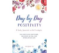Day by Day Positivity: A daily journal with prompts for Practicing Gratitude, Becoming Joyful, and Appreciating Life