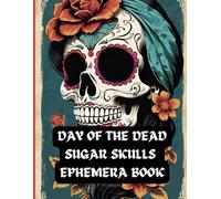 Day Of The Dead Sugar Skulls Ephemera Book: Delightful array of vibrant colours and images for junk journals, scrapbooks, collaging and other paper art projects and crafts