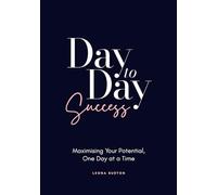 Day to Day Success: Maximising Your Potential, One Day at a Time