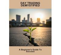 Day Trading Demystified: A Beginner'S Guide To Success