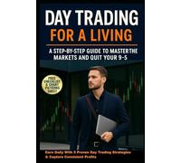 Day Trading for a Living: A Step-by-Step Guide to Master the Markets and Quit Your 9-5: Learn The Exact 5 Proven & Effective Trading Strategies For Consistent Profits Needed to Trade Full-Time