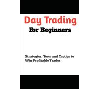 Day Trading for Beginners: Strategies, Tools and Tactics to Win Profitable Trades