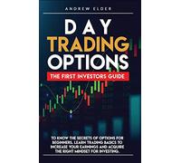 Day Trading Options: The First Investors Guide to Know the Secrets of Options for Beginners. Learn Trading Basics to Increase Your Earnings and Acquire the Right Mindset for Investing.