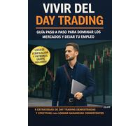 Day Trading para Vivir: Una Guía Paso a Paso para Dominar los Mercados y Dejar tu Trabajo de 9 a 5: Aprende las 5 estrategias de trading probadas y efectivas para obtener beneficios constantes.