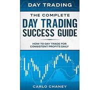 Day Trading: THE COMPLETE DAY TRADING SUCCESS GUIDE - How To Day Trade For Consistent Profits Daily