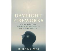 Daylight Fireworks: You’re Not Lazy. You’re Just in the Wrong System. Reclaim What Survival Stole From You. (Graduation Gift) (Johnny Mai Series)