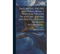 Days Among the Pike and Perch, Being a Practical Treatise on Angling for Pike and Perch ... by Float, Leger and Paternoster ..