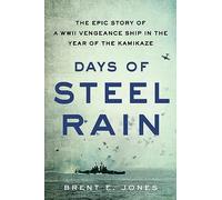 Days of Steel Rain: The Epic Story of a WWII Vengeance Ship in the Year of the Kamikaze