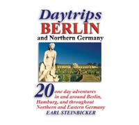 Daytrips Berlin and Northern Germany: 20 One Day Adventures in and around Berlin, Hamburg, and throughout Northern and Eastern Germany