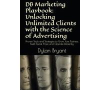 DB Marketing Playbook: Unlocking Unlimited Clients with the Science of Advertising: Proven Tools and Strategies to Grow Your Business, Build Social Proof, and Operate Efficiently