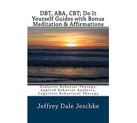 DBT, ABA, CBT; Do It Yourself Guides with Bonus Meditation & Affirmations: Dialectic Behavior Therapy, Applied Behavior Analysis, Cognitive Behavioral Therapy