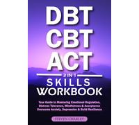 DBT, CBT & ACT Skills Workbook: Your Guide to Mastering Emotional Regulation, Distress Tolerance, Mindfulness & Acceptance | Overcome Anxiety, Depression & Build Resilience
