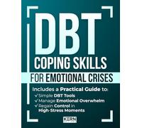 DBT Coping Skills for Emotional Crises: A Practical Guide with Simple DBT Tools to Manage Emotional Overwhelm and Regain Control in High-Stress Moments