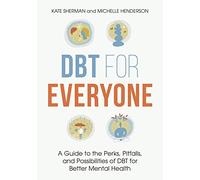 DBT for Everyone : A Guide to the Perks, Pitfalls, and Possibilities of DBT for Better Mental Health