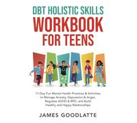 DBT Holistic Skills Workbook for Teens: 11-Day Fun Mental Health Practices & Activities to Manage Anxiety, Depression & Anger, Regulate ADHD & BPD, and Build Healthy and Happy Relationships