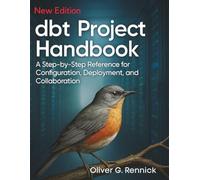 dbt Project Handbook: A Step-by-Step Reference for Configuration, Deployment, and Collaboration (Essential Tutorials and Guides for Developers and Programmers)