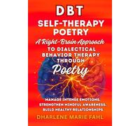 DBT: SELF-THERAPY POETRY: A RIGHT-BRAIN APPROACH TO DIALECTICAL BEHAVIOR THERAPY THROUGH POETRY: Manage Intense Emotions, Strengthen Mindful Awareness, Build Healthy Relationships