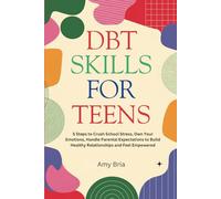 DBT Skills For Teens: 5 Steps to Crush School Stress, Own Your Emotions, Handle Parental Expectations to Build Healthy Relationships and Feel Empowered