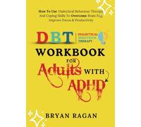 DBT WORKBOOK for ADULTS with ADHD: How To Use Dialectical Behaviour Therapy And Coping Skills To Overcome Brain Fog, Improve Focus & Productivity