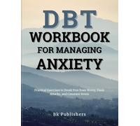 DBT WORKBOOK FOR MANAGING ANXIETY: Practical Exercises to Break Free from Worry, Panic Attacks, and Constant Stress
