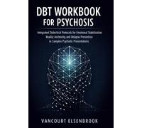 DBT WORKBOOK FOR PSYCHOSIS: Integrated Dialectical Protocols for Emotional Stabilization Reality Anchoring and Relapse Prevention in Complex Psychotic Presentations