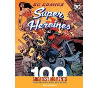 DC Comics Super Heroines: 100 Greatest Moments: Highlights from the History of the World's Greatest Super Heroines (3) (100 Greatest Moments of DC Comics)