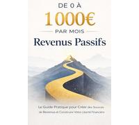De 0 à 1 000 € par Mois de Revenus Passifs: Le Guide Pratique pour Créer des Sources de Revenus et Construire Votre Liberté Financière (Bussines)