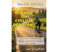 De 0 à 100 km: Le guide du cycliste débutant: La meilleure méthode pour débuter, progresser et ne jamais abandonner.