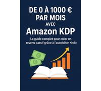 De 0 à 1000 € par mois avec Amazon KDP: Le guide complet pour créer un revenu passif grâce à l’autoédition Kindle