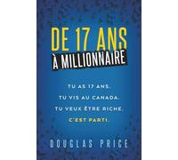 De 17 Ans À Millionnaire: Tu as 17 ans. Tu vis au Canada. Tu veux être riche. C'est parti.