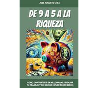 De 9 a 5 a la Riqueza: Como Convertirte en Millonario sin Dejar tu Trabajo y sin Mucho Esfuerzo (En Serio)
