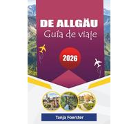 DE ALLGÄU GUÍA DE VIAJE 2026: "Pueblos alpinos escondidos, viajes panorámicos por carretera, experiencias culturales y aventuras al aire libre para unas vacaciones inolvidables en Baviera"